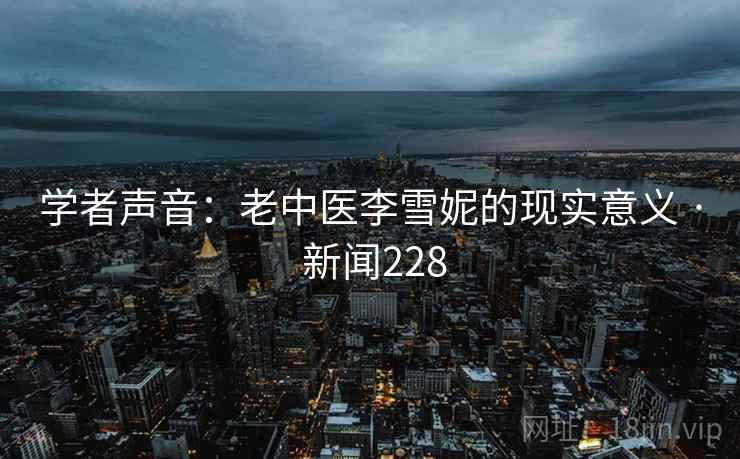 学者声音:老中医李雪妮的现实意义 · 新闻228