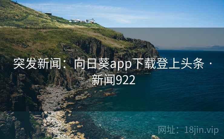 突发新闻：向日葵app下载登上头条 · 新闻922