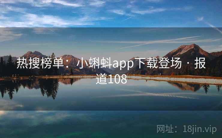 热搜榜单：小蝌蚪app下载登场 · 报道108