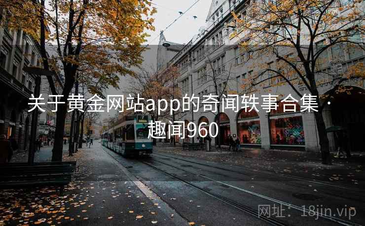关于黄金网站app的奇闻轶事合集 · 趣闻960