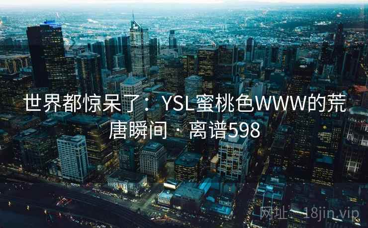 世界都惊呆了：YSL蜜桃色WWW的荒唐瞬间 · 离谱598