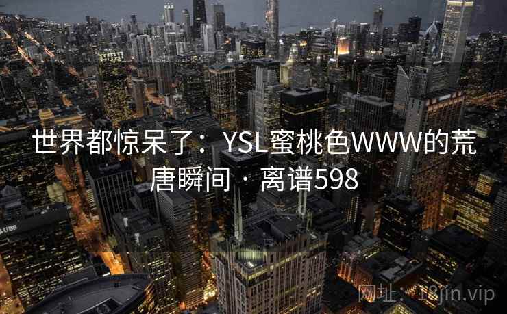 世界都惊呆了:YSL蜜桃色WWW的荒唐瞬间 · 离谱598