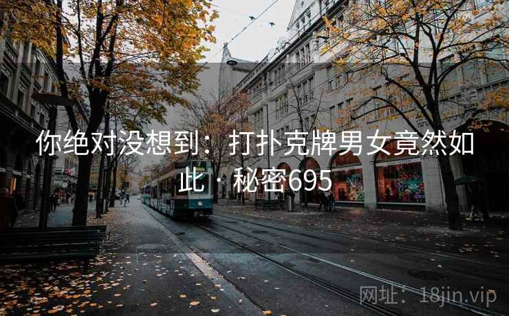 你绝对没想到:打扑克牌男女竟然如此 · 秘密695