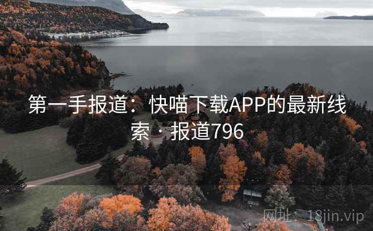 第一手报道：快喵下载APP的最新线索 · 报道796