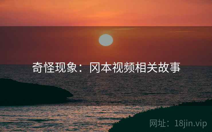 奇怪现象：冈本视频相关故事